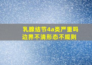 乳腺结节4a类严重吗 边界不清形态不规则